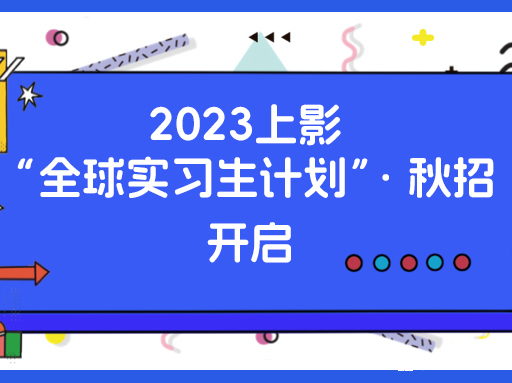 2023上影“全球实习生计划”·秋招开启！